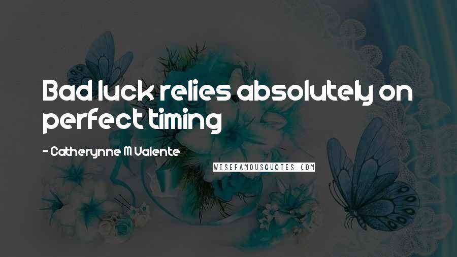 Catherynne M Valente Quotes: Bad luck relies absolutely on perfect timing