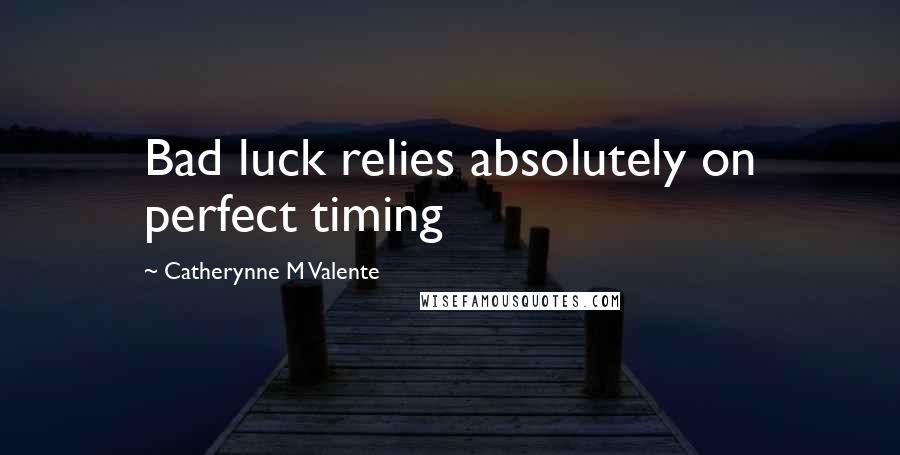 Catherynne M Valente Quotes: Bad luck relies absolutely on perfect timing