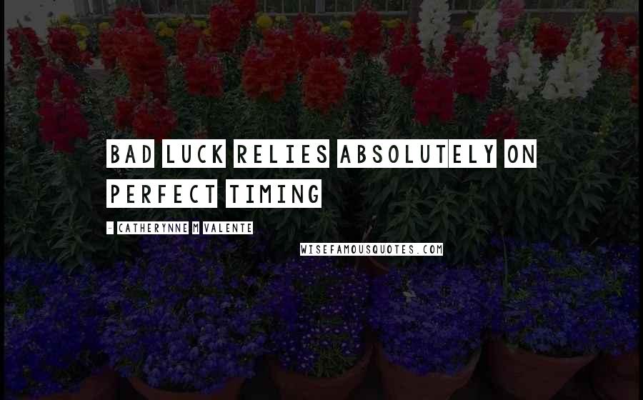 Catherynne M Valente Quotes: Bad luck relies absolutely on perfect timing