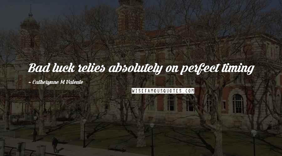 Catherynne M Valente Quotes: Bad luck relies absolutely on perfect timing