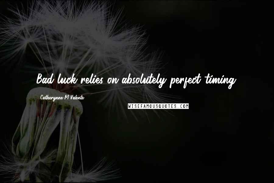 Catherynne M Valente Quotes: Bad luck relies on absolutely perfect timing.