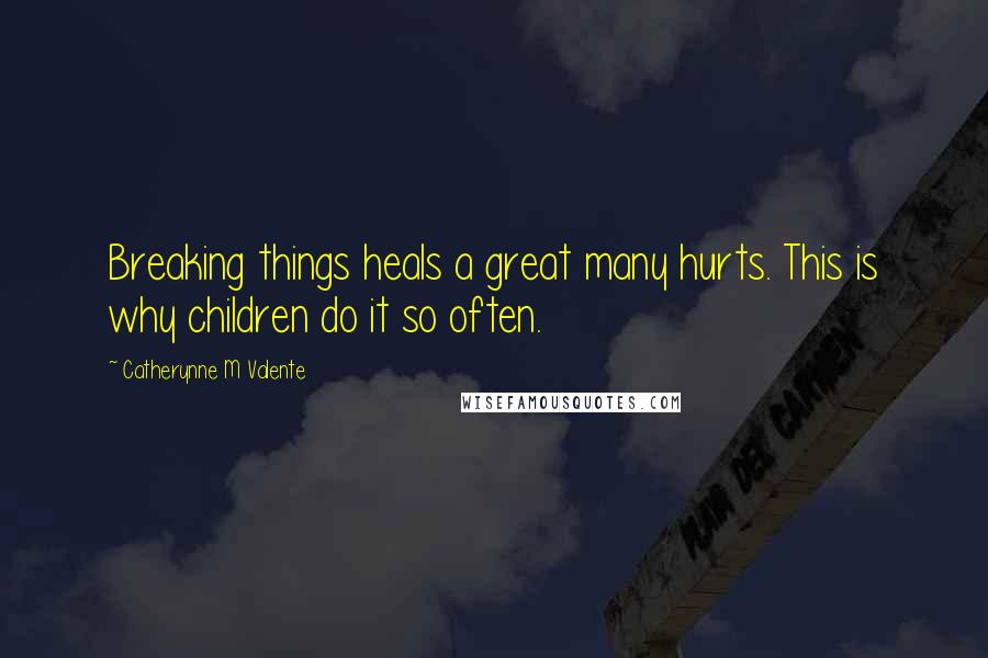 Catherynne M Valente Quotes: Breaking things heals a great many hurts. This is why children do it so often.