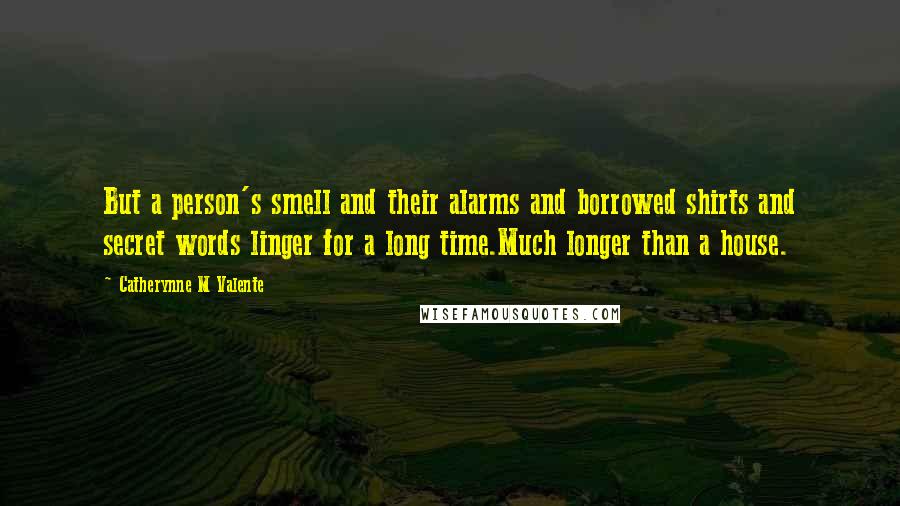 Catherynne M Valente Quotes: But a person's smell and their alarms and borrowed shirts and secret words linger for a long time.Much longer than a house.