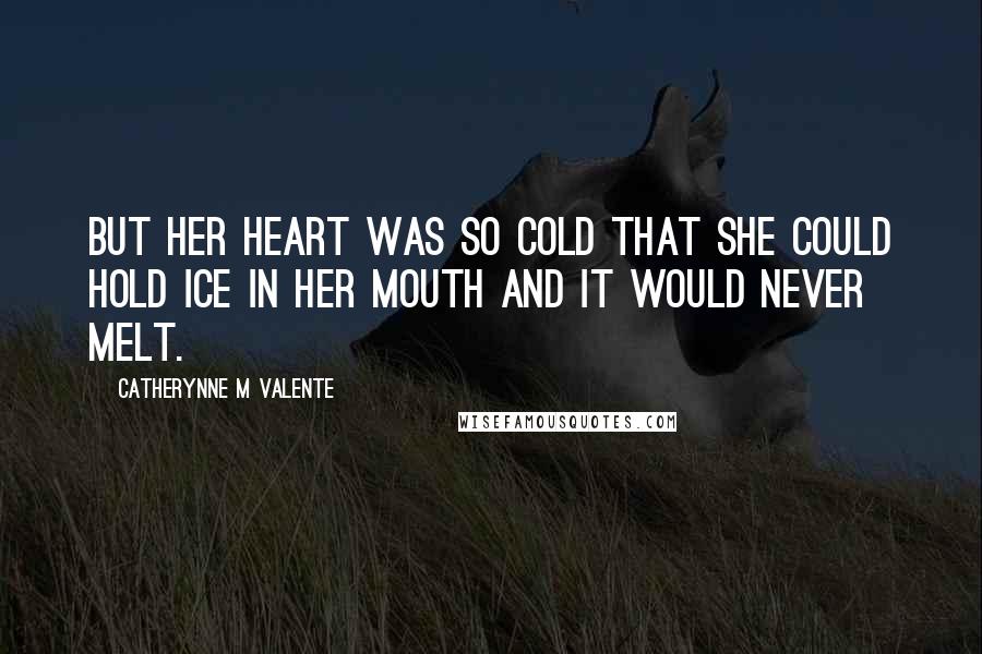 Catherynne M Valente Quotes: But her heart was so cold that she could hold ice in her mouth and it would never melt.