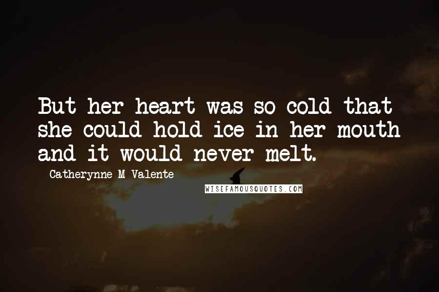 Catherynne M Valente Quotes: But her heart was so cold that she could hold ice in her mouth and it would never melt.