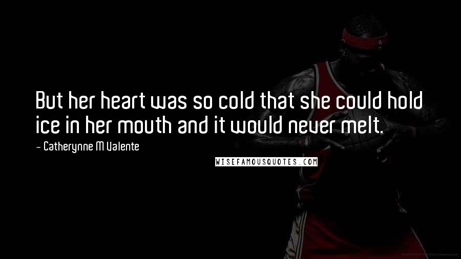 Catherynne M Valente Quotes: But her heart was so cold that she could hold ice in her mouth and it would never melt.