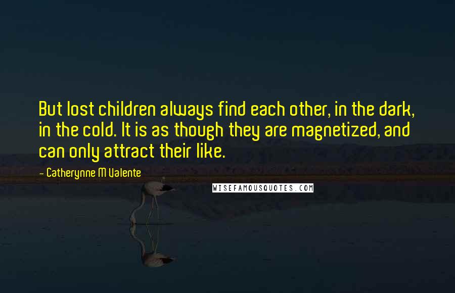 Catherynne M Valente Quotes: But lost children always find each other, in the dark, in the cold. It is as though they are magnetized, and can only attract their like.