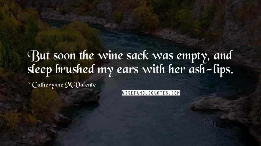 Catherynne M Valente Quotes: But soon the wine sack was empty, and sleep brushed my ears with her ash-lips.