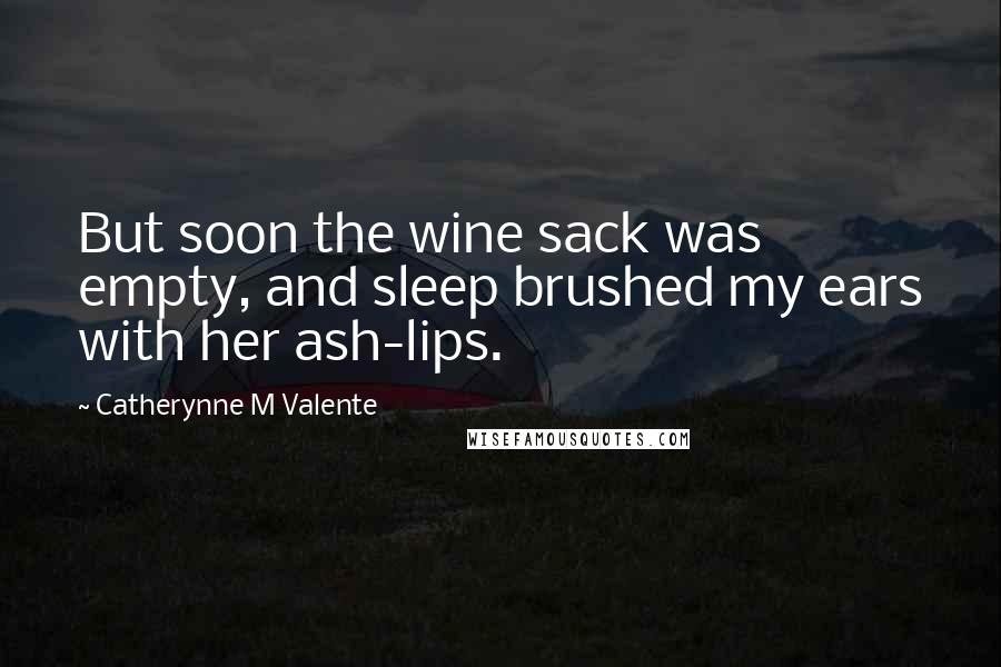 Catherynne M Valente Quotes: But soon the wine sack was empty, and sleep brushed my ears with her ash-lips.