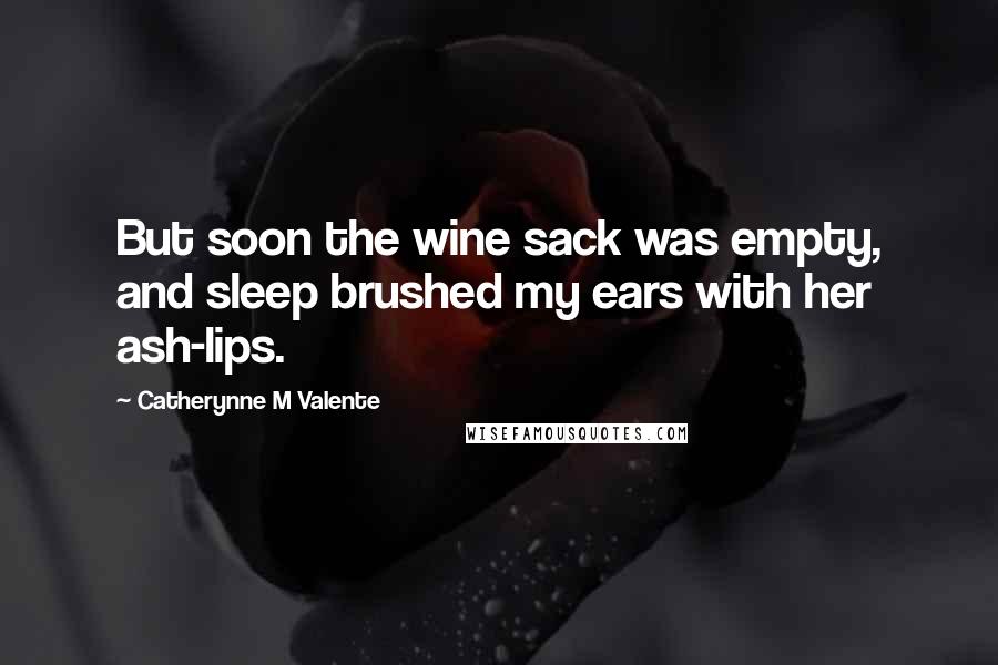 Catherynne M Valente Quotes: But soon the wine sack was empty, and sleep brushed my ears with her ash-lips.