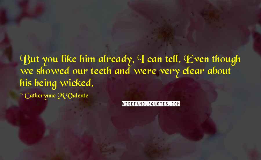 Catherynne M Valente Quotes: But you like him already, I can tell. Even though we showed our teeth and were very clear about his being wicked.