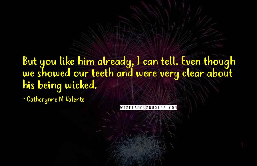 Catherynne M Valente Quotes: But you like him already, I can tell. Even though we showed our teeth and were very clear about his being wicked.