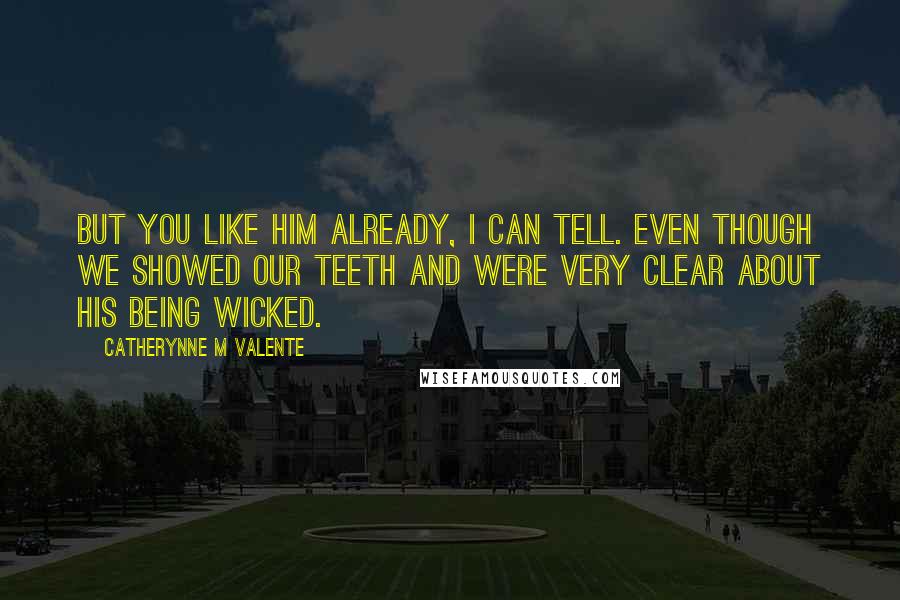 Catherynne M Valente Quotes: But you like him already, I can tell. Even though we showed our teeth and were very clear about his being wicked.