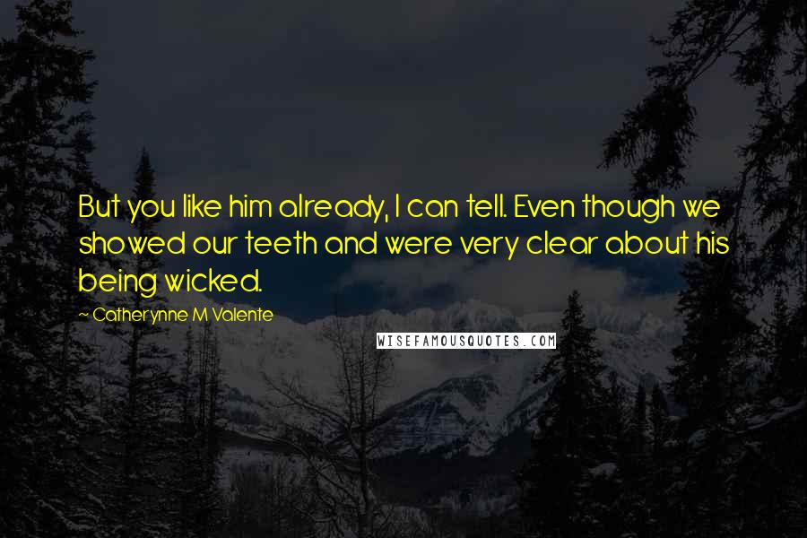 Catherynne M Valente Quotes: But you like him already, I can tell. Even though we showed our teeth and were very clear about his being wicked.