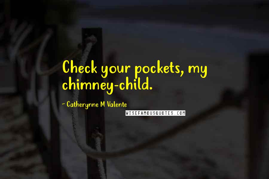 Catherynne M Valente Quotes: Check your pockets, my chimney-child.