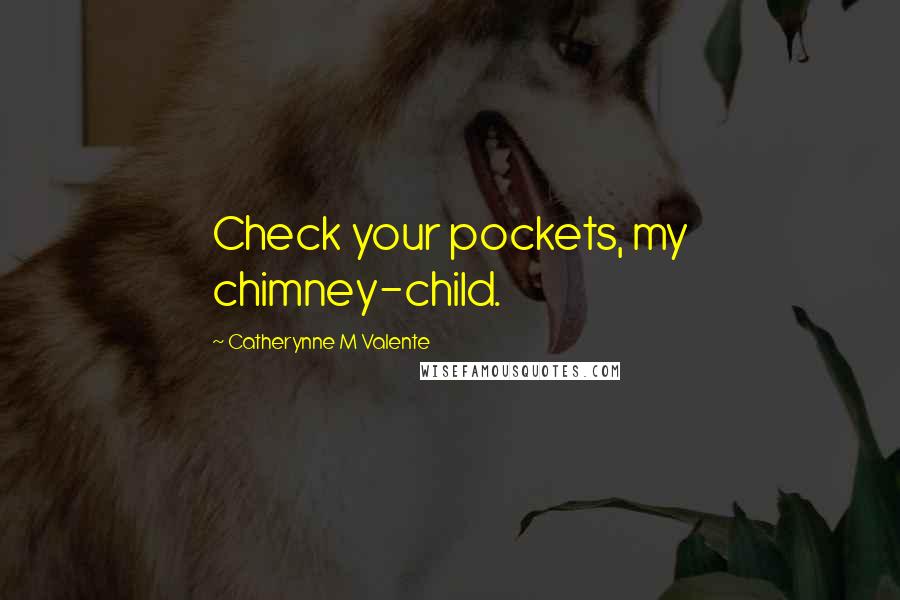 Catherynne M Valente Quotes: Check your pockets, my chimney-child.