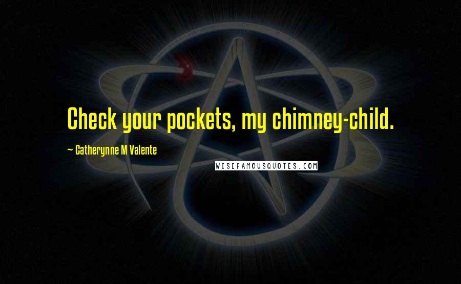 Catherynne M Valente Quotes: Check your pockets, my chimney-child.