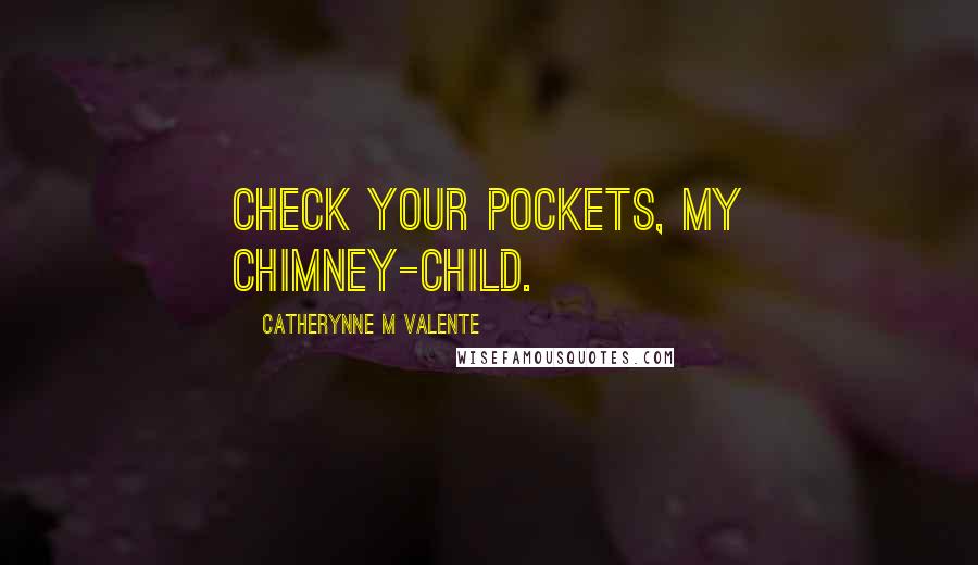 Catherynne M Valente Quotes: Check your pockets, my chimney-child.