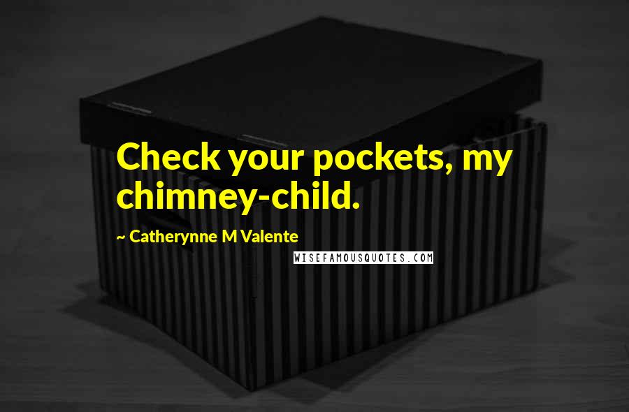 Catherynne M Valente Quotes: Check your pockets, my chimney-child.