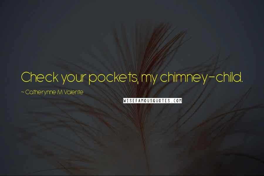 Catherynne M Valente Quotes: Check your pockets, my chimney-child.