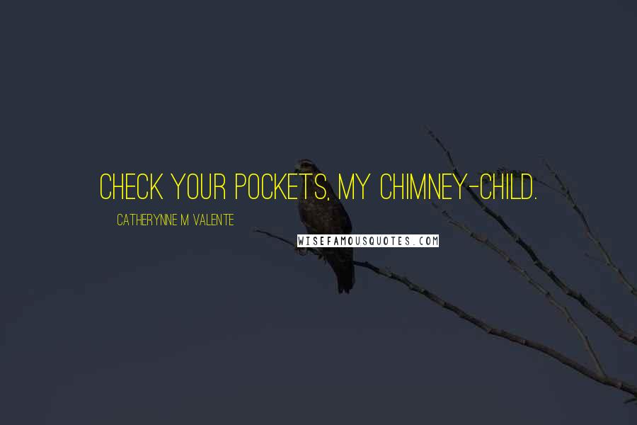 Catherynne M Valente Quotes: Check your pockets, my chimney-child.