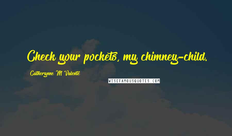 Catherynne M Valente Quotes: Check your pockets, my chimney-child.