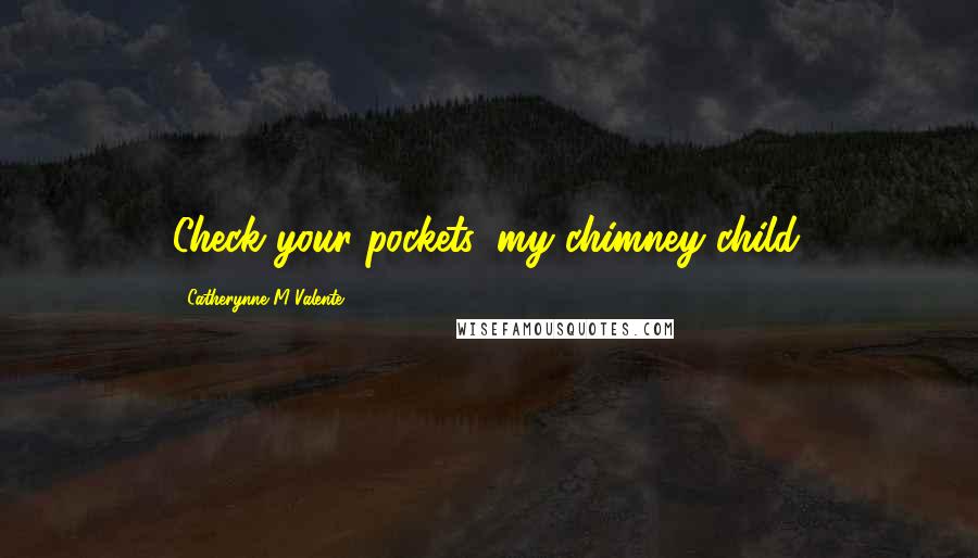 Catherynne M Valente Quotes: Check your pockets, my chimney-child.