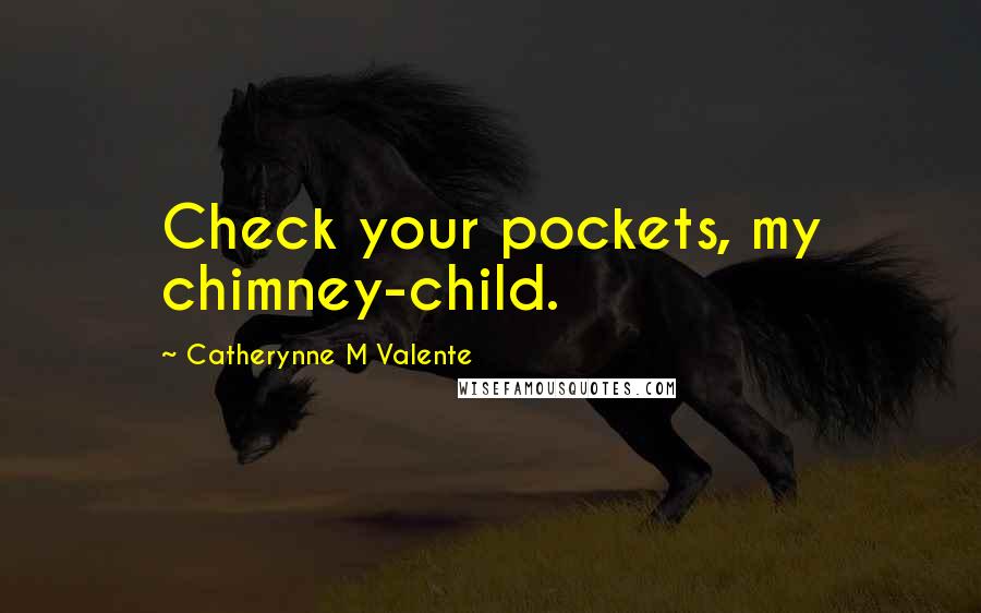 Catherynne M Valente Quotes: Check your pockets, my chimney-child.