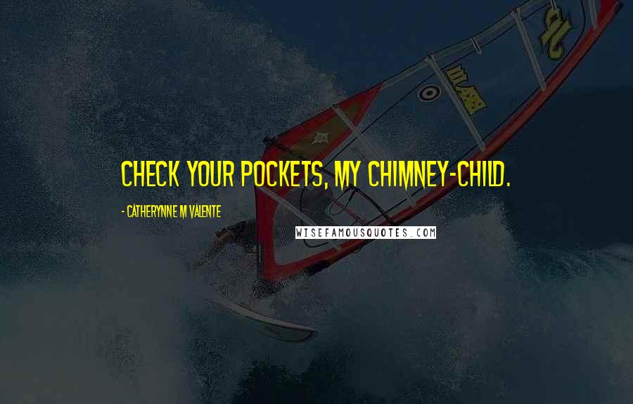 Catherynne M Valente Quotes: Check your pockets, my chimney-child.