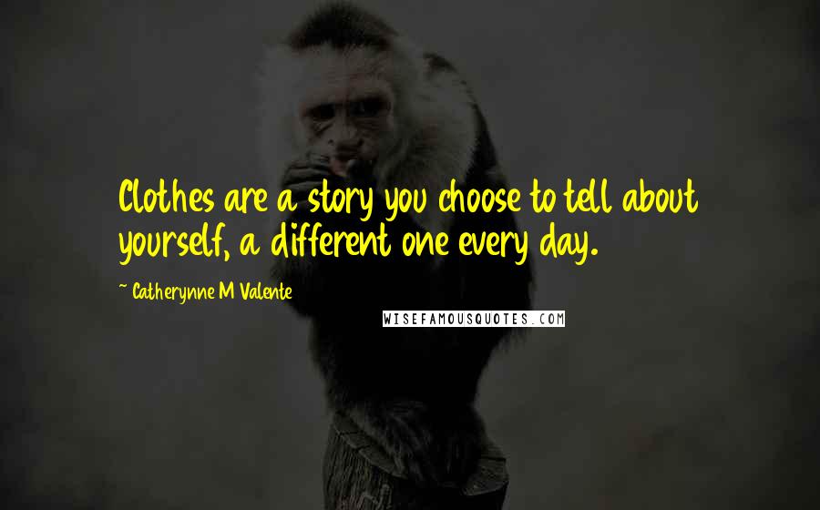 Catherynne M Valente Quotes: Clothes are a story you choose to tell about yourself, a different one every day.