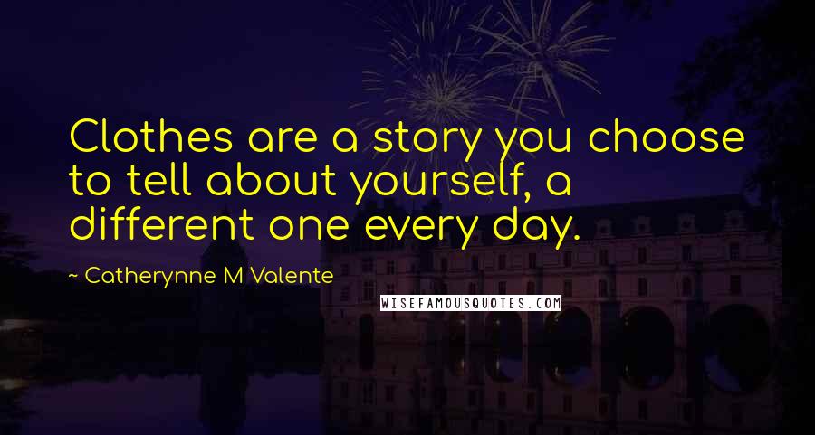 Catherynne M Valente Quotes: Clothes are a story you choose to tell about yourself, a different one every day.