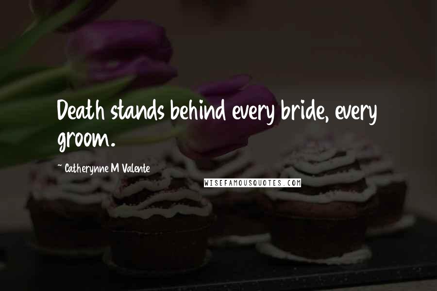 Catherynne M Valente Quotes: Death stands behind every bride, every groom.