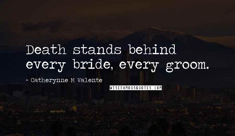 Catherynne M Valente Quotes: Death stands behind every bride, every groom.