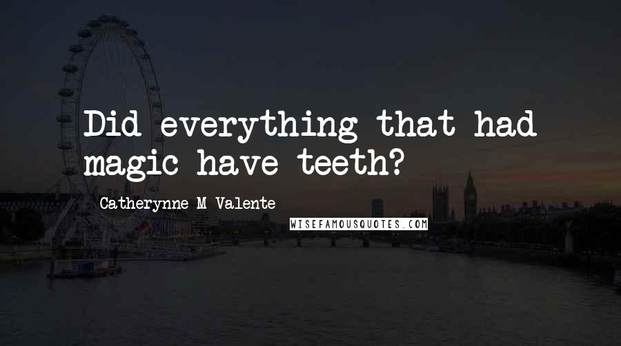 Catherynne M Valente Quotes: Did everything that had magic have teeth?