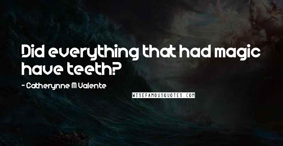 Catherynne M Valente Quotes: Did everything that had magic have teeth?