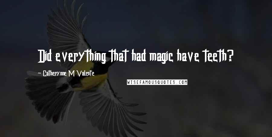 Catherynne M Valente Quotes: Did everything that had magic have teeth?