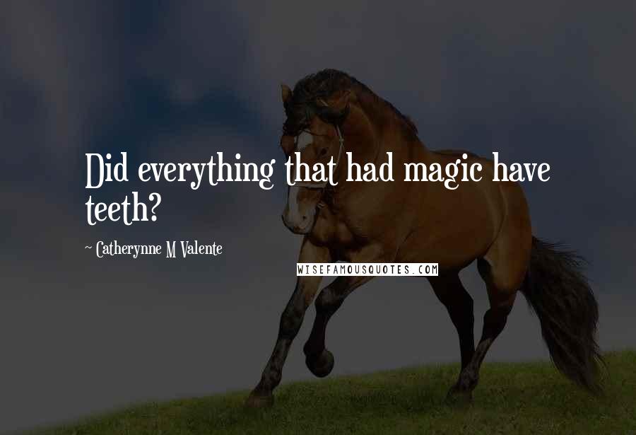 Catherynne M Valente Quotes: Did everything that had magic have teeth?