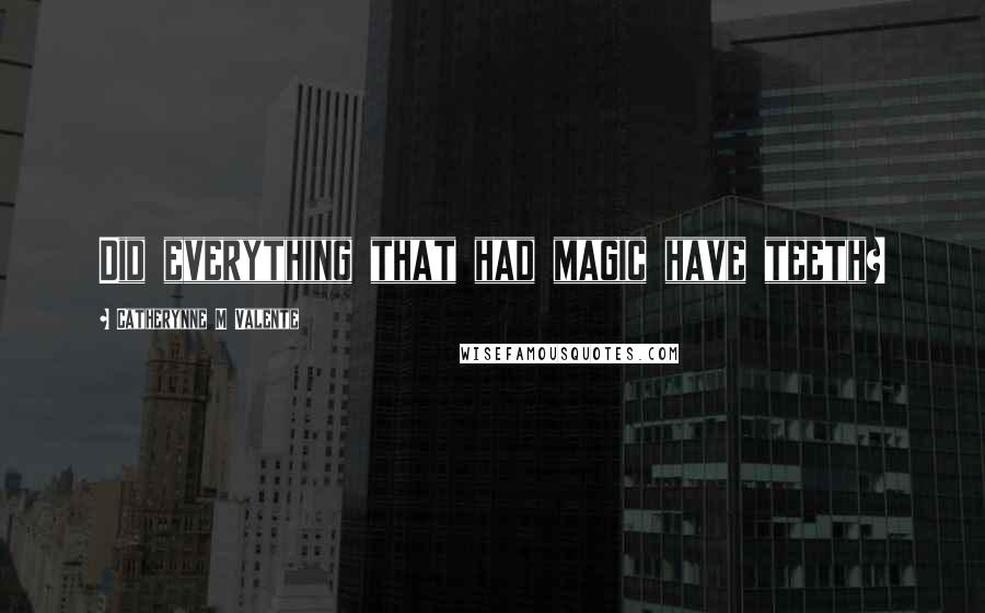Catherynne M Valente Quotes: Did everything that had magic have teeth?
