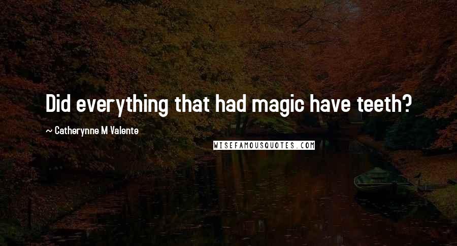 Catherynne M Valente Quotes: Did everything that had magic have teeth?