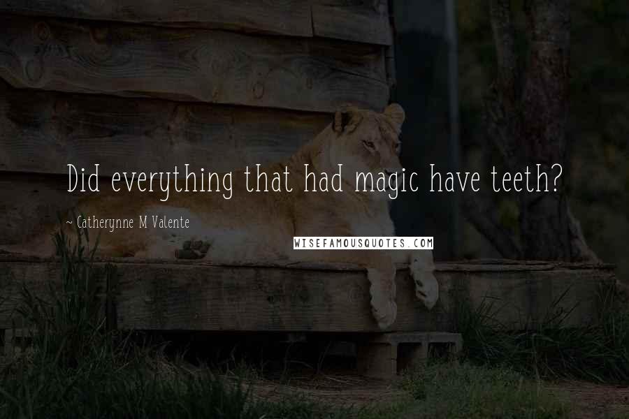 Catherynne M Valente Quotes: Did everything that had magic have teeth?