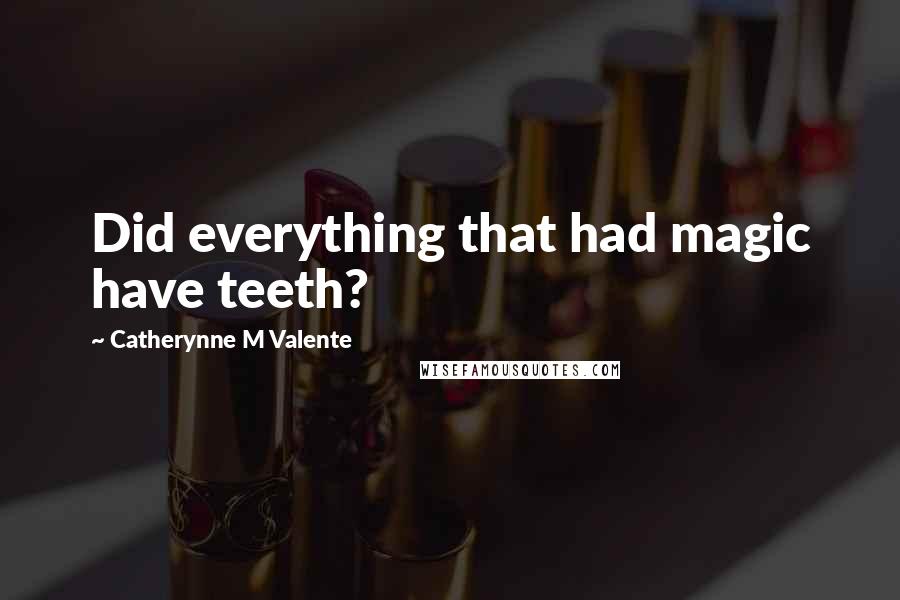 Catherynne M Valente Quotes: Did everything that had magic have teeth?