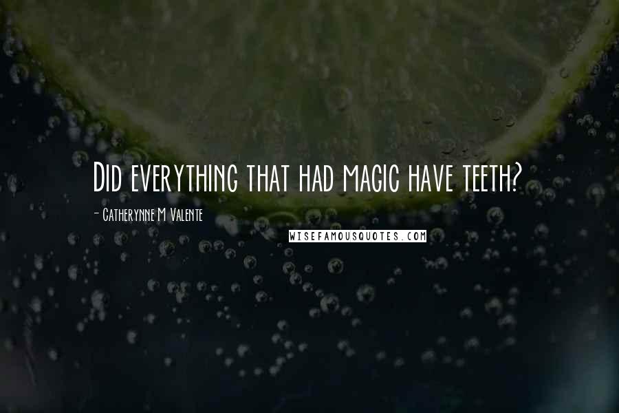 Catherynne M Valente Quotes: Did everything that had magic have teeth?