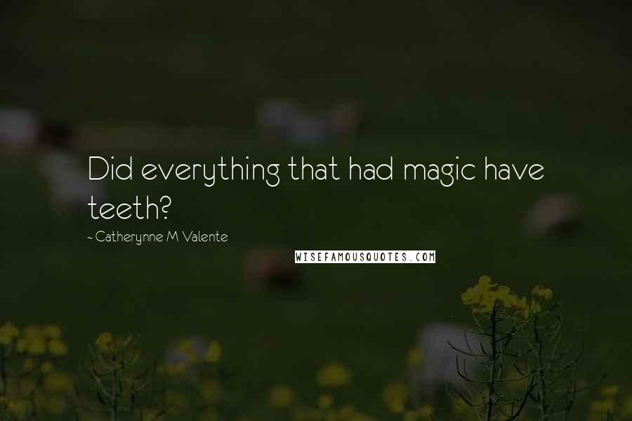 Catherynne M Valente Quotes: Did everything that had magic have teeth?