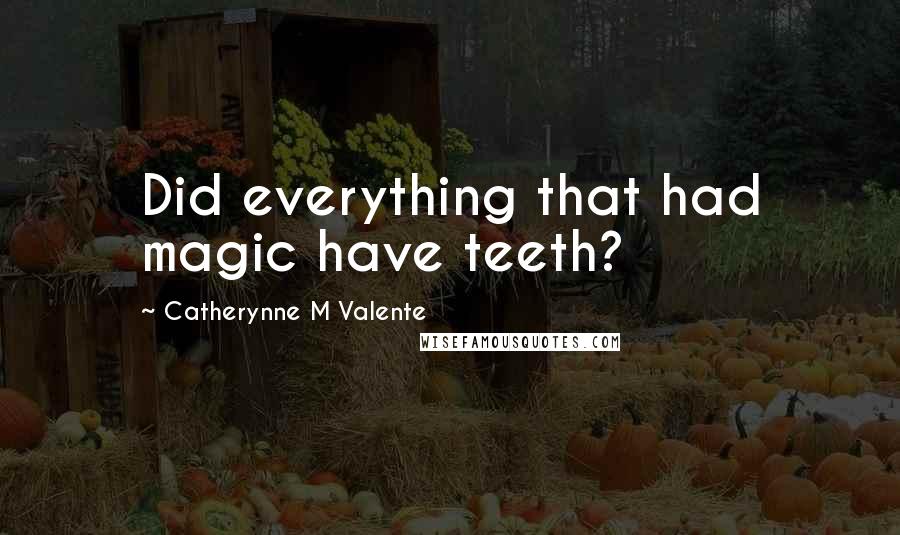 Catherynne M Valente Quotes: Did everything that had magic have teeth?