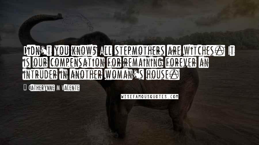 Catherynne M Valente Quotes: Didn't you know? All stepmothers are witches. It is our compensation for remaining forever an intruder in another woman's house.