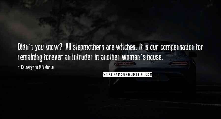 Catherynne M Valente Quotes: Didn't you know? All stepmothers are witches. It is our compensation for remaining forever an intruder in another woman's house.