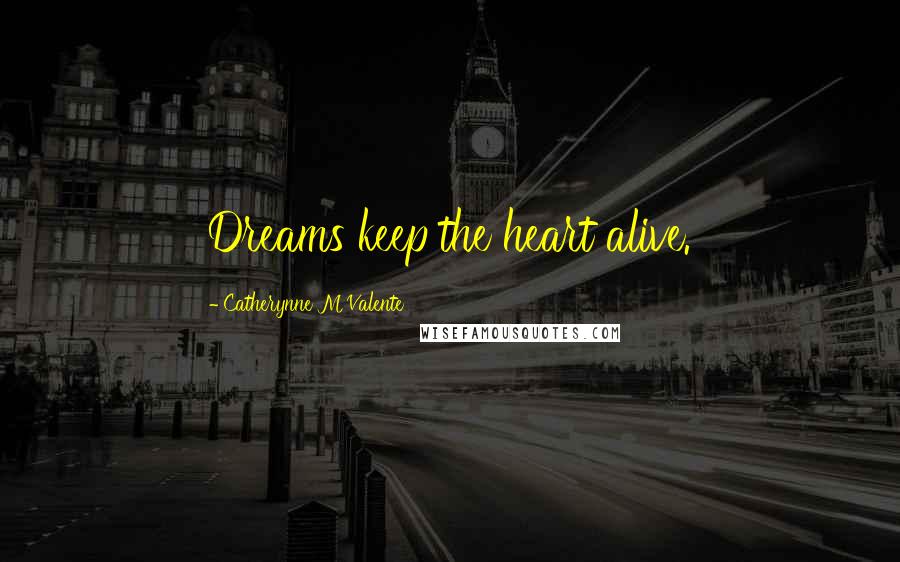 Catherynne M Valente Quotes: Dreams keep the heart alive.