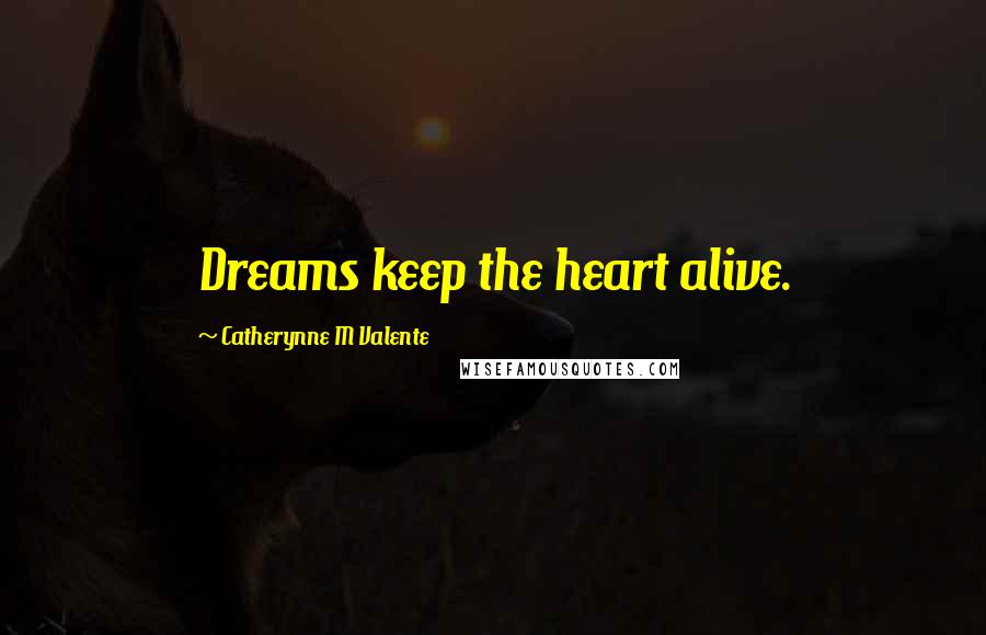 Catherynne M Valente Quotes: Dreams keep the heart alive.