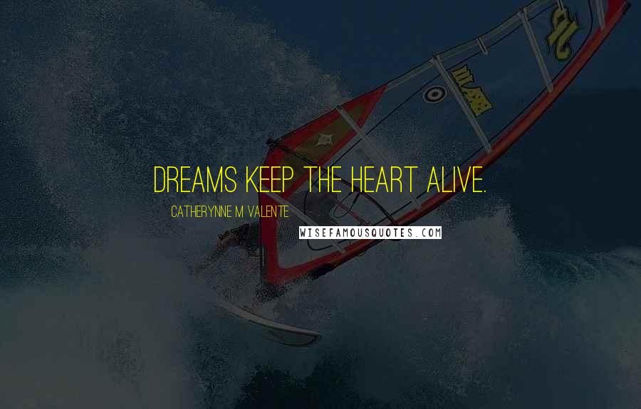 Catherynne M Valente Quotes: Dreams keep the heart alive.