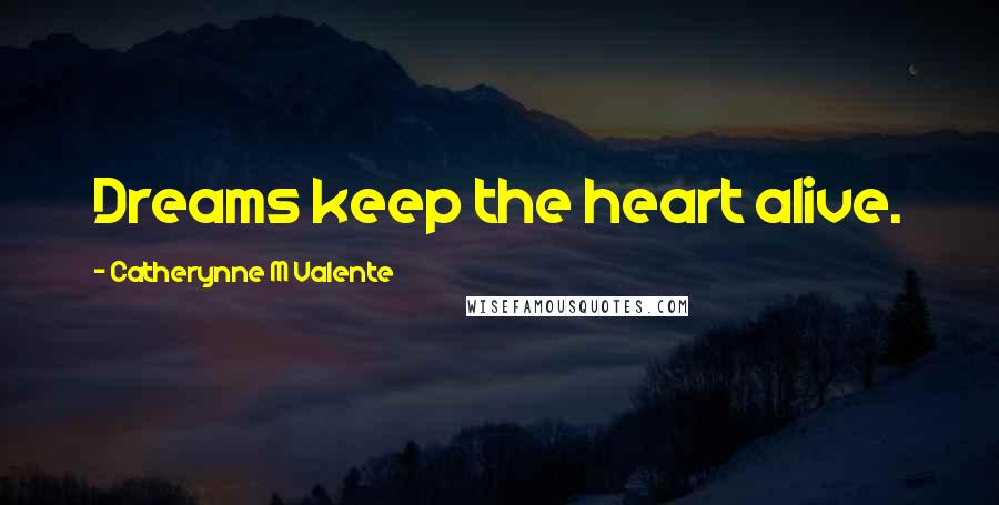 Catherynne M Valente Quotes: Dreams keep the heart alive.